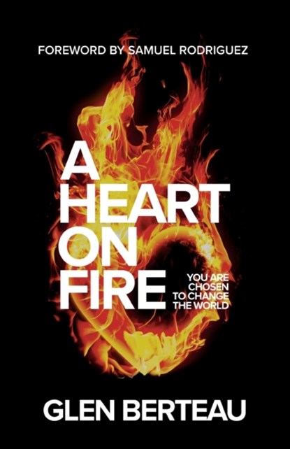 A Heart on Fire – You Are Chosen to Change the World, Glen Berteau ; Samuel Rodriguez - Paperback - 9780800799656
