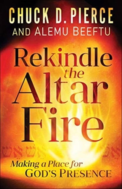 Rekindle the Altar Fire – Making a Place for God`s Presence, Chuck D. Pierce ; Alemu Beeftu - Paperback - 9780800799793