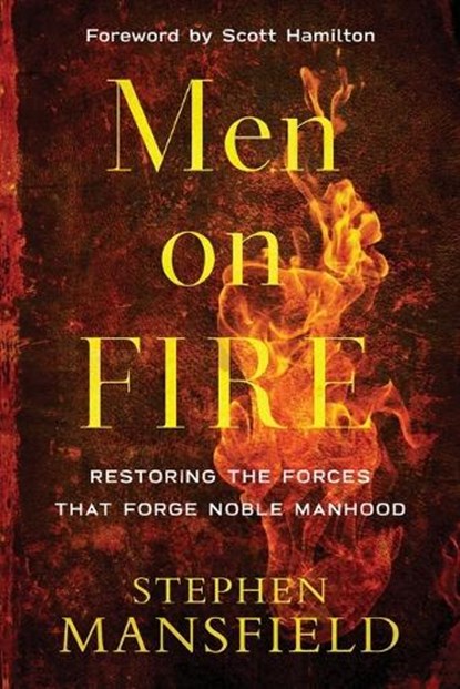 Men on Fire – Restoring the Forces That Forge Noble Manhood, Stephen Mansfield ; Scott Hamilton - Paperback - 9780801007163