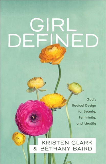 Girl Defined – God`s Radical Design for Beauty, Femininity, and Identity, Kristen Clark ; Bethany Baird - Paperback - 9780801008450