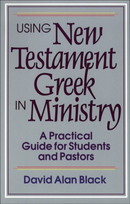 Using New Testament Greek in Ministry – A Practical Guide for Students and Pastors, David Alan Black - Paperback - 9780801010439