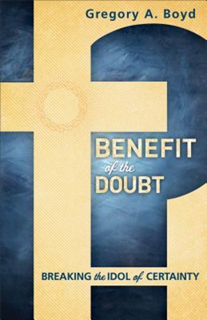 Benefit of the Doubt – Breaking the Idol of Certainty, Gregory A. Boyd - Paperback - 9780801014925