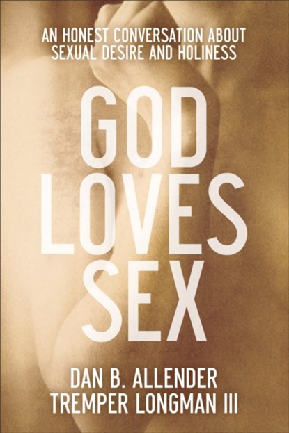 God Loves Sex – An Honest Conversation about Sexual Desire and Holiness, Dan B. Allender ; Tremper Iii Longman - Paperback - 9780801015663