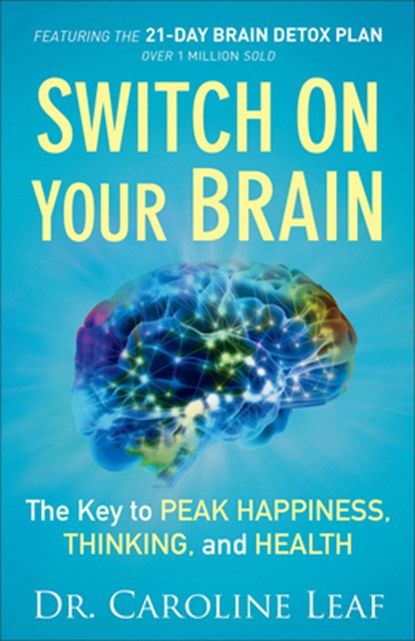 Switch On Your Brain – The Key to Peak Happiness, Thinking, and Health, Dr. Caroline Leaf - Paperback - 9780801018398