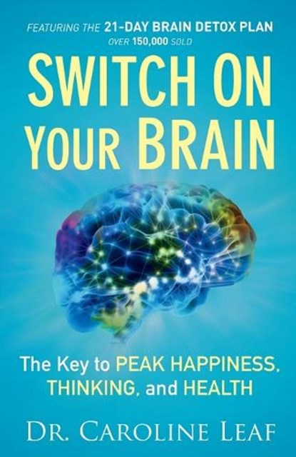 Switch On Your Brain – The Key to Peak Happiness, Thinking, and Health, Dr. Caroline Leaf - Paperback - 9780801018398