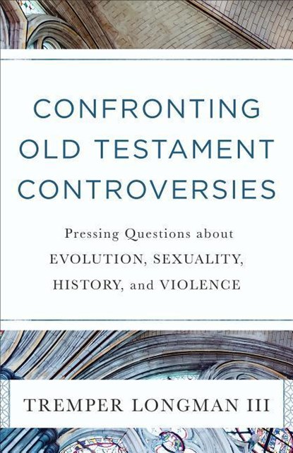 Confronting Old Testament Controversies – Pressing Questions about Evolution, Sexuality, History, and Violence, Tremper Iii Longman - Paperback - 9780801019111