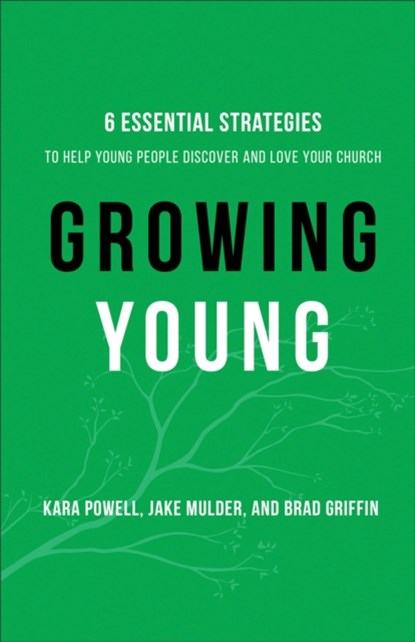 Growing Young – Six Essential Strategies to Help Young People Discover and Love Your Church, Kara Powell ; Jake Mulder ; Brad Griffin - Gebonden - 9780801019258