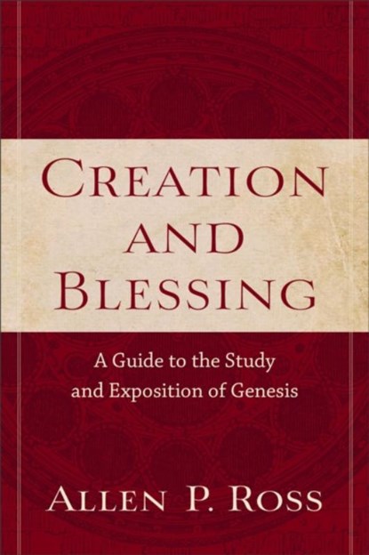 Creation and Blessing – A Guide to the Study and Exposition of Genesis, Allen P. Ross - Paperback - 9780801021077