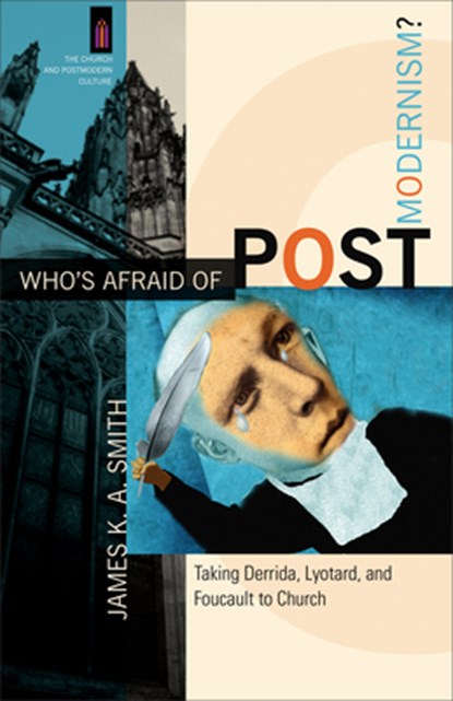 Who`s Afraid of Postmodernism? – Taking Derrida, Lyotard, and Foucault to Church, James K. A. Smith ; James Smith - Paperback - 9780801029189