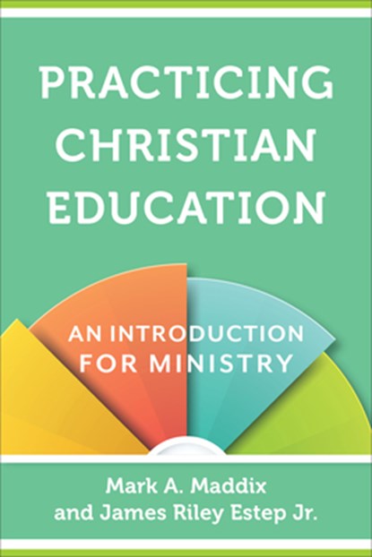 Practicing Christian Education – An Introduction for Ministry, Mark A. Maddix ; James Riley Jr. Estep - Paperback - 9780801030963