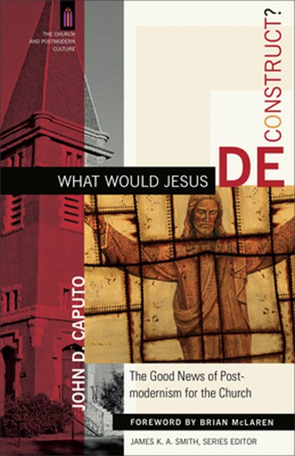 What Would Jesus Deconstruct?: The Good News of Postmodernism for the Church, John D. Caputo - Paperback - 9780801031366