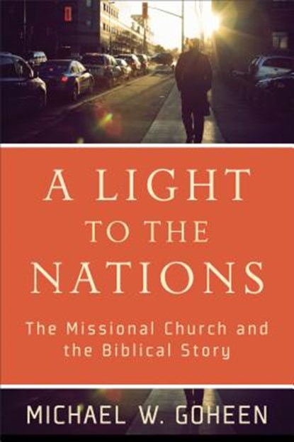 A Light to the Nations – The Missional Church and the Biblical Story, Michael W. Goheen - Paperback - 9780801031410