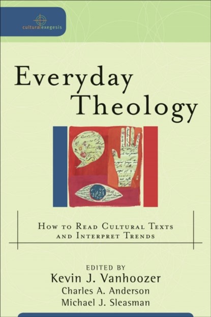 Everyday Theology – How to Read Cultural Texts and Interpret Trends, Kevin J. Vanhoozer ; Charles A. Anderson ; Michael J. Sleasman - Paperback - 9780801031670