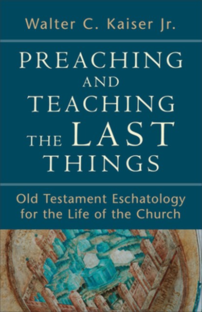 Preaching and Teaching the Last Things – Old Testament Eschatology for the Life of the Church, Walter C. Jr. Kaiser - Paperback - 9780801039270