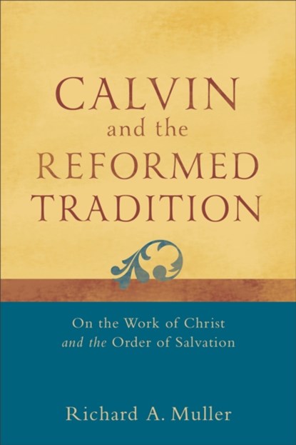 Calvin and the Reformed Tradition – On the Work of Christ and the Order of Salvation, Richard A. Muller - Paperback - 9780801048708