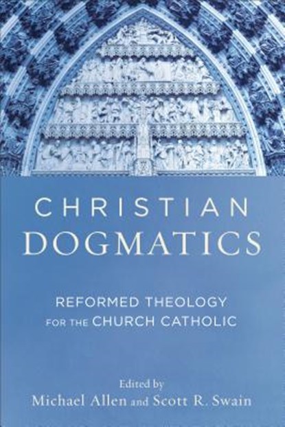 Christian Dogmatics – Reformed Theology for the Church Catholic, Michael Allen ; Scott R. Swain - Paperback - 9780801048944