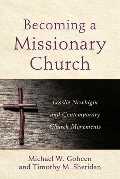 Becoming a Missionary Church – Lesslie Newbigin and Contemporary Church Movements, Michael W. Goheen ; Timothy M. Sheridan - Paperback - 9780801049279