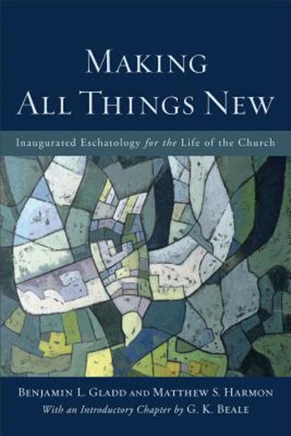 Making All Things New – Inaugurated Eschatology for the Life of the Church, Benjamin L. Gladd ; Matthew S. Harmon ; G. K. Beale - Paperback - 9780801049606