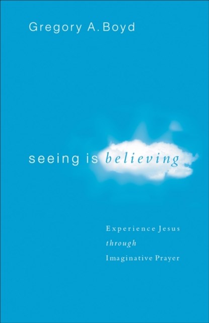 Seeing Is Believing – Experience Jesus through Imaginative Prayer, Gregory A. Boyd - Paperback - 9780801065026