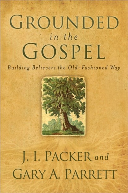 Grounded in the Gospel - Building Believers the Old-Fashioned Way, J. I. Packer ; Gary A. Parrett - Paperback - 9780801068386