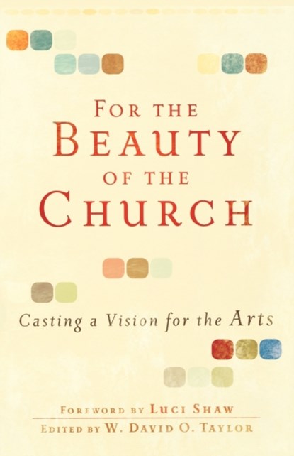 For the Beauty of the Church – Casting a Vision for the Arts, W. David O. Taylor ; Luci Shaw - Paperback - 9780801071911