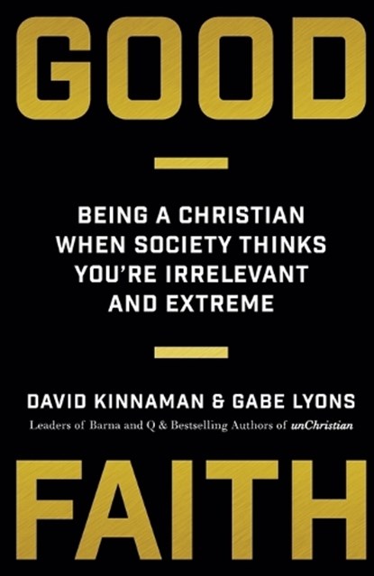 Good Faith – Being a Christian When Society Thinks You`re Irrelevant and Extreme, David Kinnaman ; Gabe Lyons - Paperback - 9780801075445