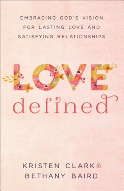 Love Defined – Embracing God`s Vision for Lasting Love and Satisfying Relationships, Kristen Clark ; Bethany Baird - Paperback - 9780801075568