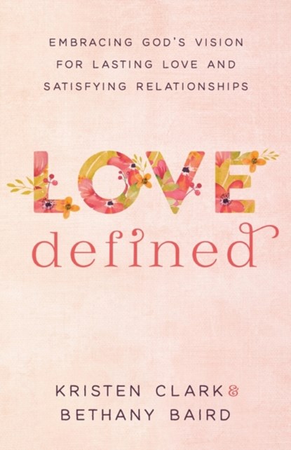 Love Defined – Embracing God`s Vision for Lasting Love and Satisfying Relationships, Kristen Clark ; Bethany Baird - Paperback - 9780801075568