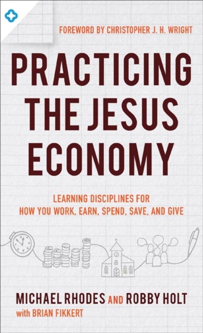 Practicing the King`s Economy – Honoring Jesus in How We Work, Earn, Spend, Save, and Give, Michael J. Rhodes ; Robby Holt ; Brian Fikkert ; Christopher Wright - Paperback - 9780801075742