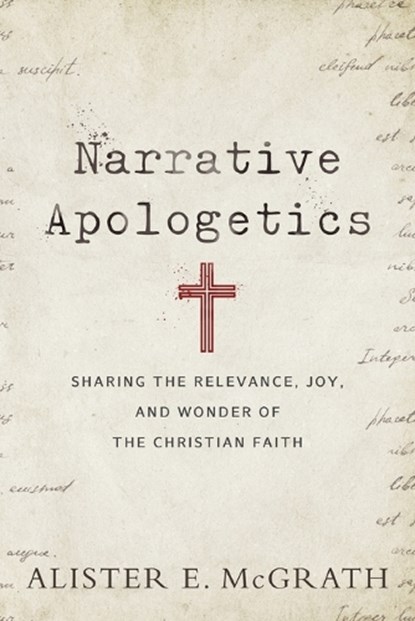 Narrative Apologetics – Sharing the Relevance, Joy, and Wonder of the Christian Faith, Alister E. Mcgrath - Paperback - 9780801075773