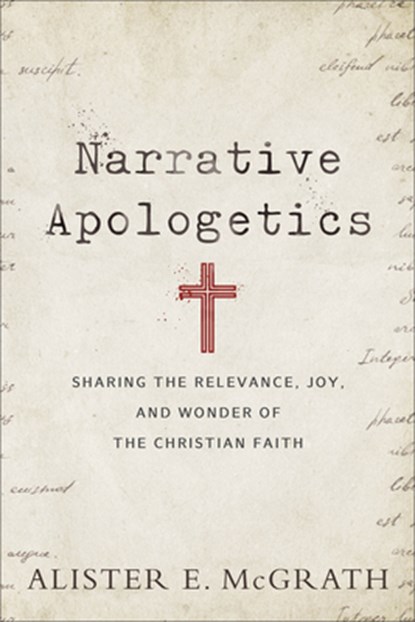 Narrative Apologetics – Sharing the Relevance, Joy, and Wonder of the Christian Faith, Alister E. Mcgrath - Paperback - 9780801075773