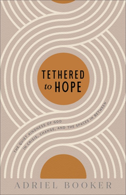 Tethered to Hope: The Quiet Kindness of God in Crisis, Change, and the Spaces in Between, Adriel Booker - Paperback - 9780801075827