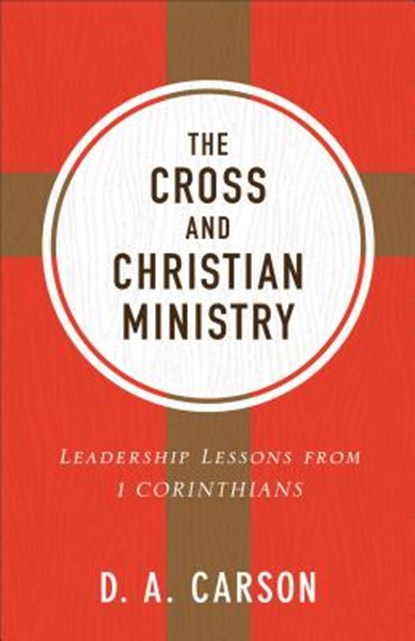 The Cross and Christian Ministry: Leadership Lessons from 1 Corinthians, D. A. Carson - Paperback - 9780801075919