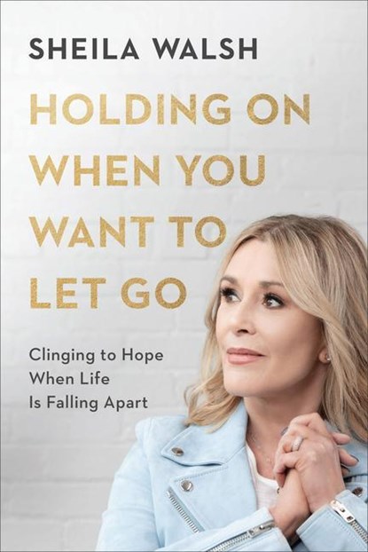 Holding On When You Want to Let Go – Clinging to Hope When Life Is Falling Apart, Sheila Walsh - Gebonden - 9780801078040