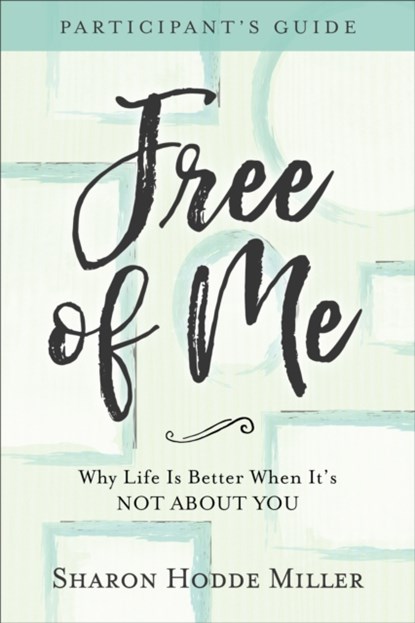 Free of Me Participant`s Guide – Why Life Is Better When It`s Not about You, Sharon Hodde Miller - Paperback - 9780801078156