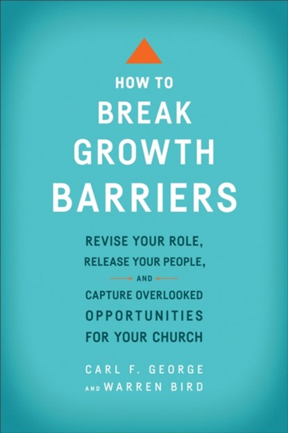 How to Break Growth Barriers – Revise Your Role, Release Your People, and Capture Overlooked Opportunities for Your Church, Carl F. George ; Warren Bird - Paperback - 9780801092466