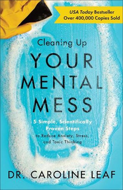 Cleaning Up Your Mental Mess – 5 Simple, Scientifically Proven Steps to Reduce Anxiety, Stress, and Toxic Thinking, Dr. Caroline Leaf - Gebonden - 9780801093456