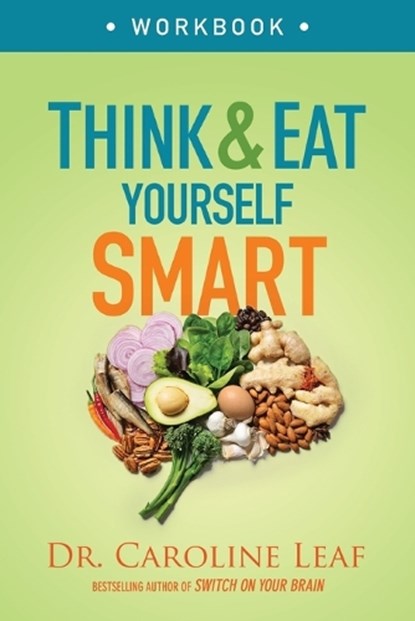 Think and Eat Yourself Smart Workbook – A Neuroscientific Approach to a Sharper Mind and Healthier Life, Dr. Caroline Leaf - Paperback - 9780801093517