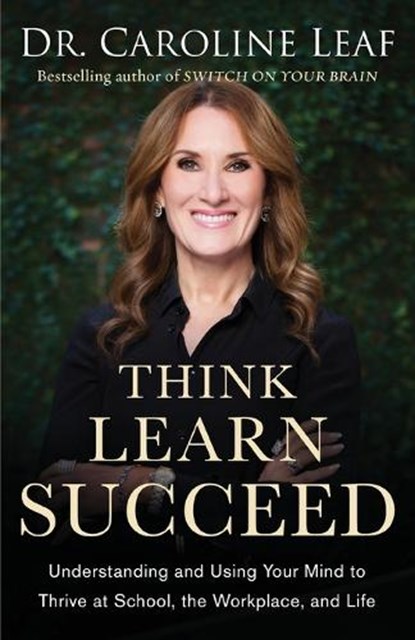 Think, Learn, Succeed – Understanding and Using Your Mind to Thrive at School, the Workplace, and Life, Dr. Caroline Leaf ; Peter Amua–quarshie ; Robert Turner - Paperback - 9780801094682