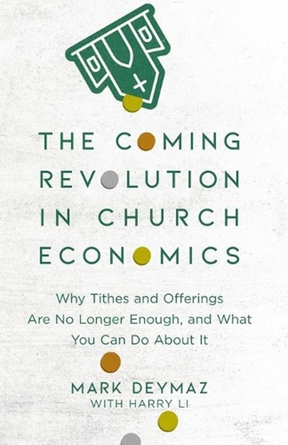The Coming Revolution in Church Economics – Why Tithes and Offerings Are No Longer Enough, and What You Can Do about It, Mark Deymaz ; Harry Li - Paperback - 9780801094798