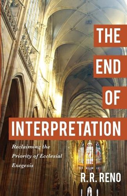 The End of Interpretation – Reclaiming the Priority of Ecclesial Exegesis, R. R. Reno - Paperback - 9780801096914