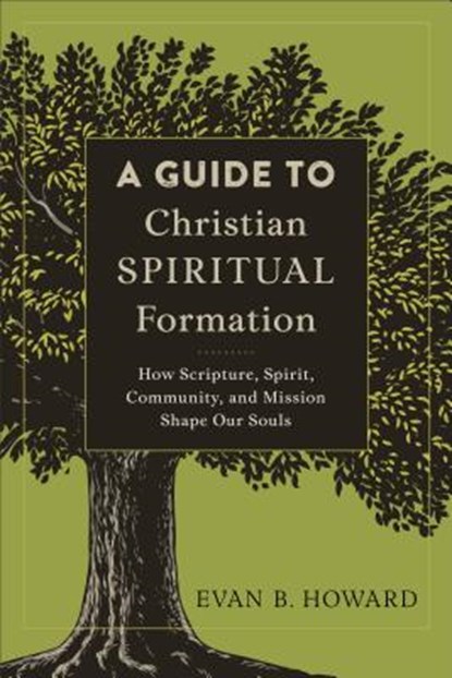 A Guide to Christian Spiritual Formation – How Scripture, Spirit, Community, and Mission Shape Our Souls, Evan B. Howard - Paperback - 9780801097805