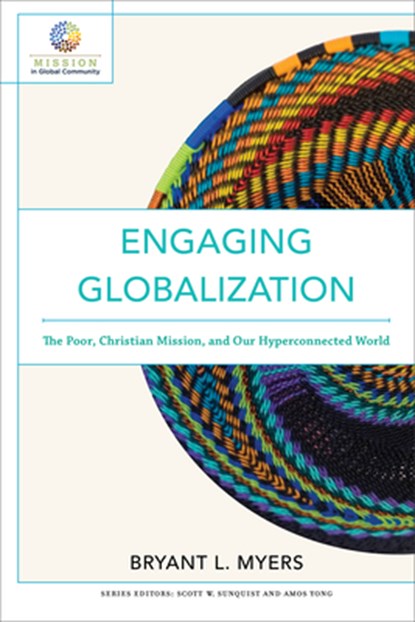 Engaging Globalization – The Poor, Christian Mission, and Our Hyperconnected World, Bryant L. Myers ; Scott Sunquist ; Amos Yong - Paperback - 9780801097980