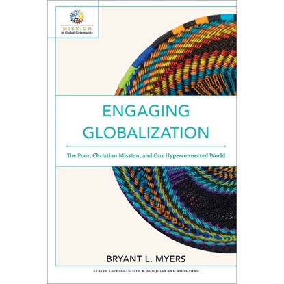 Engaging Globalization – The Poor, Christian Mission, and Our Hyperconnected World, Bryant L. Myers ; Scott Sunquist ; Amos Yong - Paperback - 9780801097980