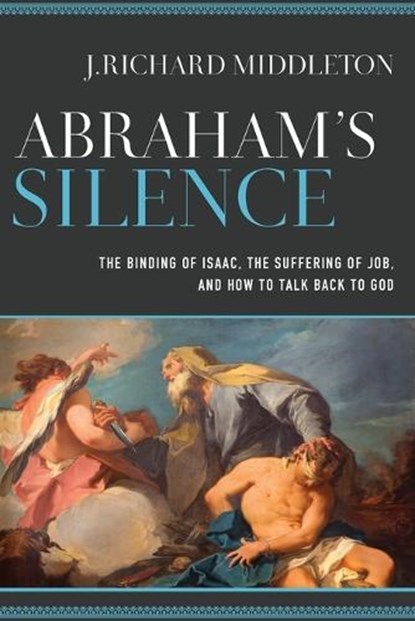 Abraham`s Silence – The Binding of Isaac, the Suffering of Job, and How to Talk Back to God, J. Richard Middleton - Paperback - 9780801098017