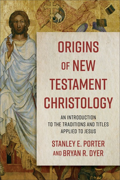 Origins of New Testament Christology – An Introduction to the Traditions and Titles Applied to Jesus, Stanley E. Porter ; Bryan R. Dyer - Paperback - 9780801098710
