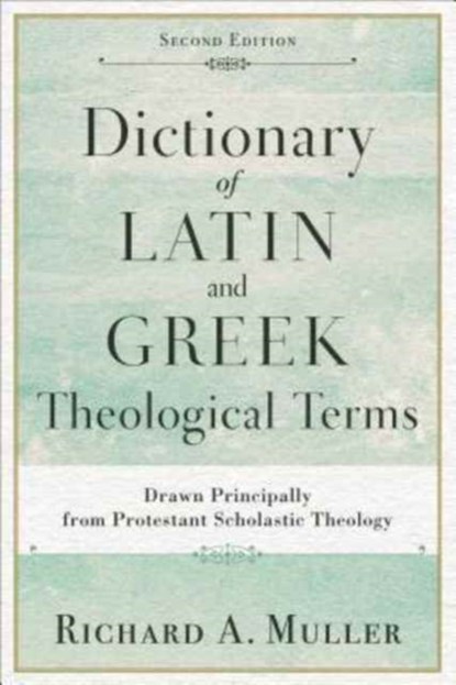 Dictionary of Latin and Greek Theological Terms – Drawn Principally from Protestant Scholastic Theology, Richard A. Muller - Paperback - 9780801098864