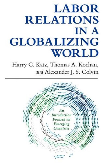 Labor Relations in a Globalizing World, Harry C. Katz ; Thomas A. Kochan ; Alexander J. S. Colvin - Paperback - 9780801479892