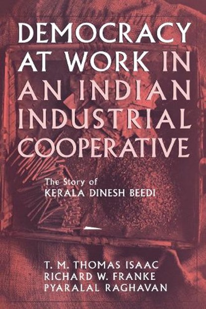Democracy at Work in an Indian Industrial Cooperative, Richard W. Franke ; Pyralal Raghavan ; T. M. Thomas Isaac - Paperback - 9780801484155
