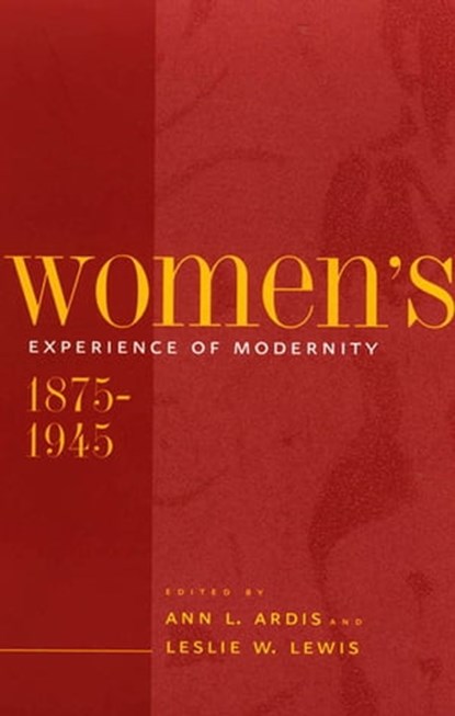 Women's Experience of Modernity, 1875–1945, Ann L. Ardis ; Leslie W. Lewis - Ebook - 9780801877605